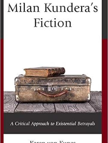 Milan Kundera’s Fiction: A Critical Approach to Existential Betrayals (2019)