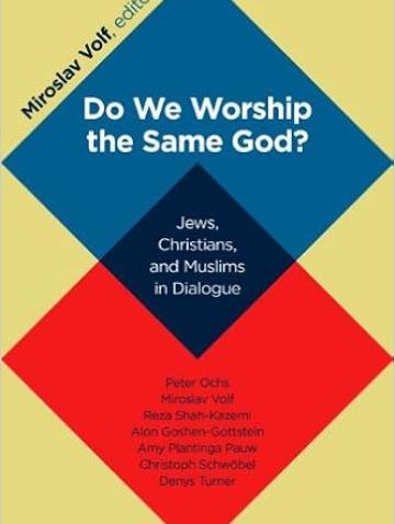 Do We Worship the Same God?: Jews, Christians, and Muslims in Dialogue, ed. Miroslav Volf (2012)