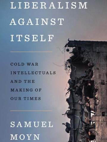 Liberalism against Itself: Cold War Intellectuals and the Making of Our Times